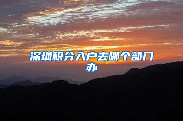 深圳积分入户去哪个部门办