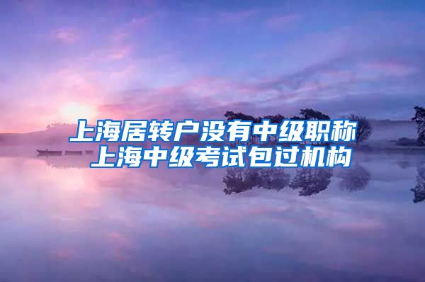 上海居转户没有中级职称 上海中级考试包过机构