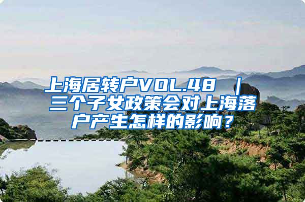 上海居转户VOL.48 ｜ 三个子女政策会对上海落户产生怎样的影响？