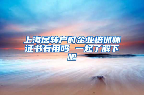 上海居转户时企业培训师证书有用吗 一起了解下吧