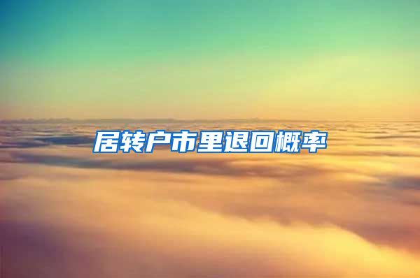 居转户市里退回概率