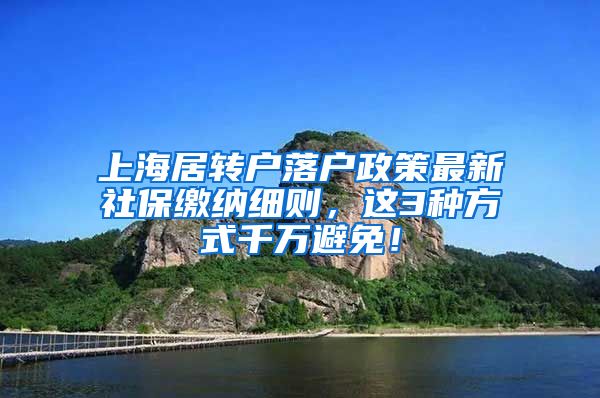 上海居转户落户政策最新社保缴纳细则，这3种方式千万避免！