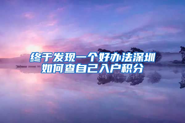 终于发现一个好办法深圳如何查自己入户积分