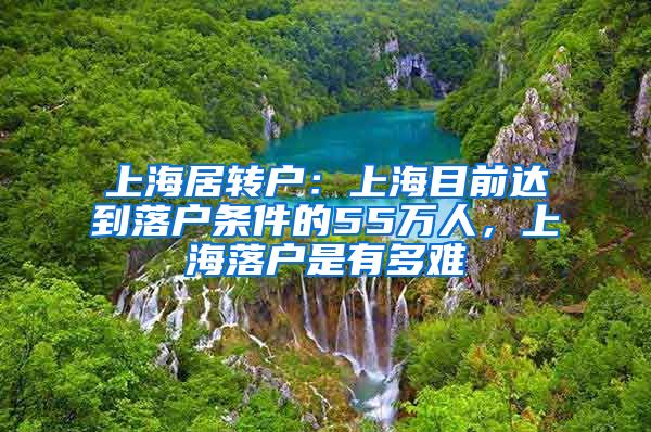 上海居转户：上海目前达到落户条件的55万人，上海落户是有多难