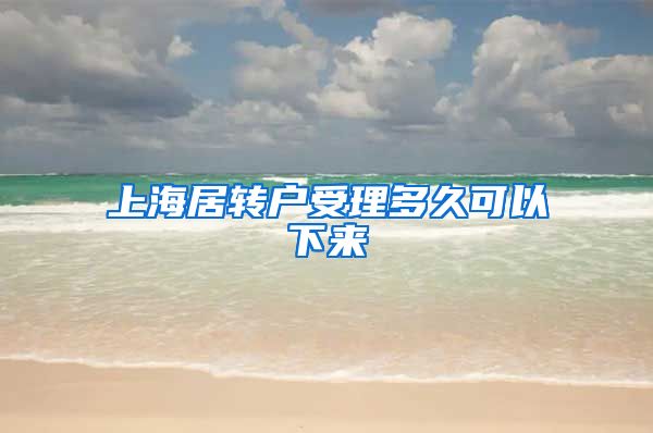上海居转户受理多久可以下来