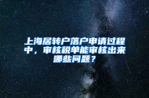 上海居转户落户申请过程中，审核税单能审核出来哪些问题？