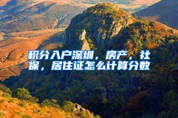 积分入户深圳，房产，社保，居住证怎么计算分数