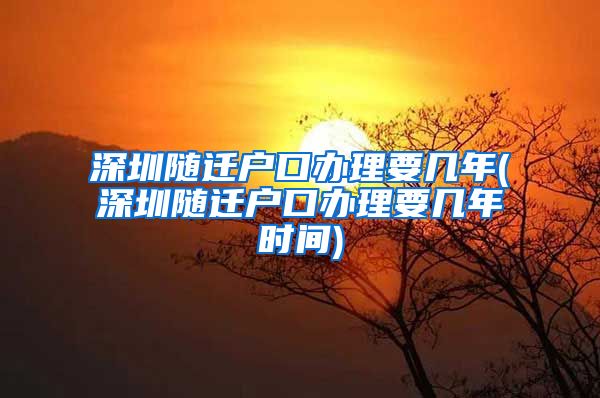 深圳随迁户口办理要几年(深圳随迁户口办理要几年时间)
