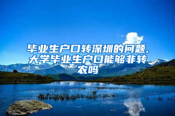 毕业生户口转深圳的问题,大学毕业生户口能够非转农吗