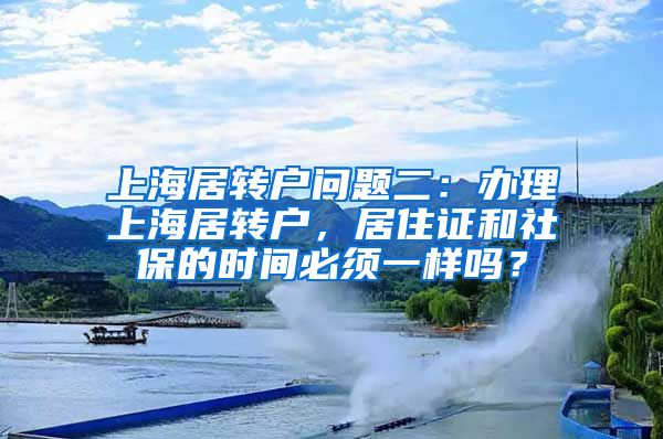 上海居转户问题二：办理上海居转户，居住证和社保的时间必须一样吗？