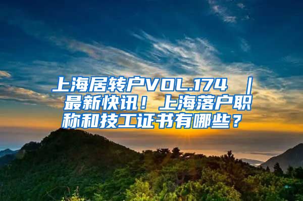 上海居转户VOL.174 ｜ 最新快讯！上海落户职称和技工证书有哪些？