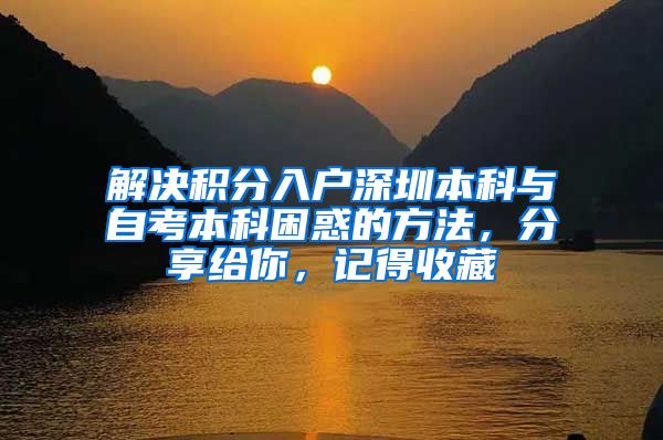 解决积分入户深圳本科与自考本科困惑的方法，分享给你，记得收藏