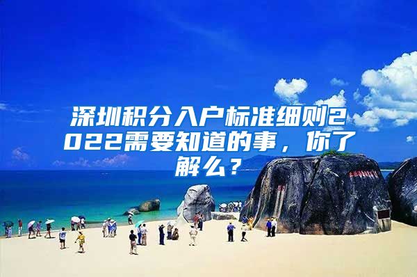 深圳积分入户标准细则2022需要知道的事，你了解么？