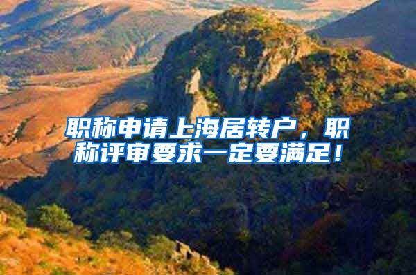 职称申请上海居转户，职称评审要求一定要满足！