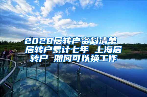 2020居转户资料清单 居转户累计七年 上海居转户 期间可以换工作