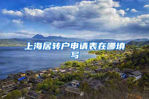 上海居转户申请表在哪填写