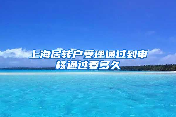 上海居转户受理通过到审核通过要多久
