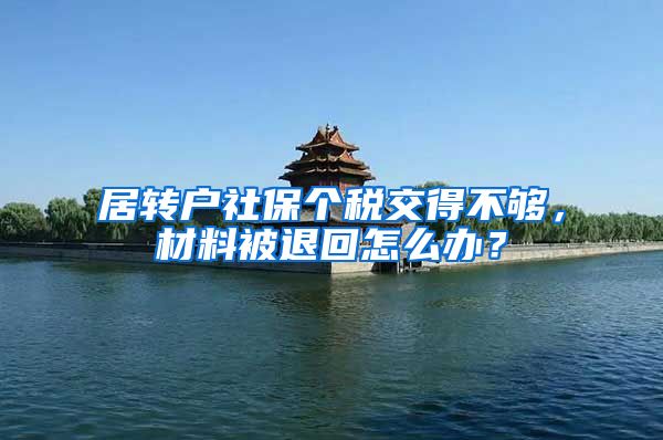 居转户社保个税交得不够，材料被退回怎么办？