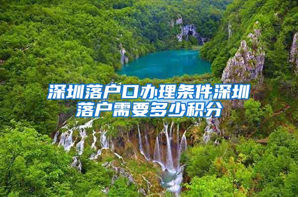 深圳落户口办理条件深圳落户需要多少积分