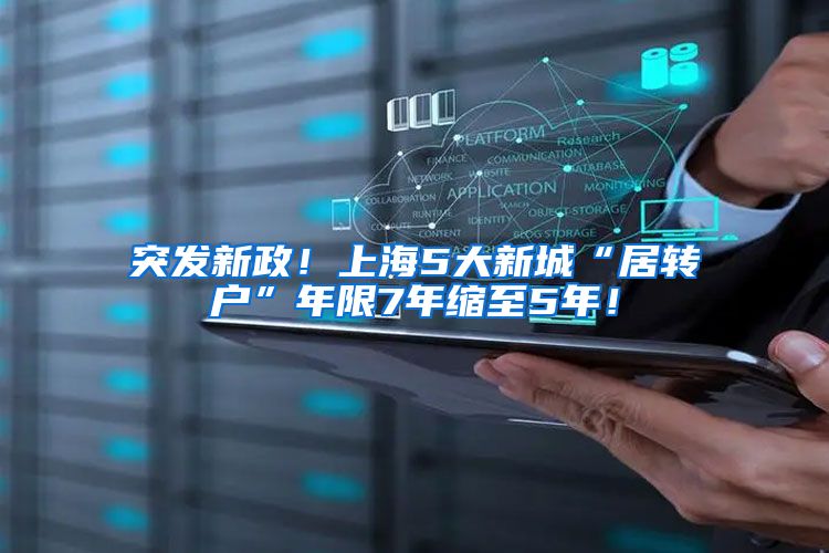 突发新政！上海5大新城“居转户”年限7年缩至5年！