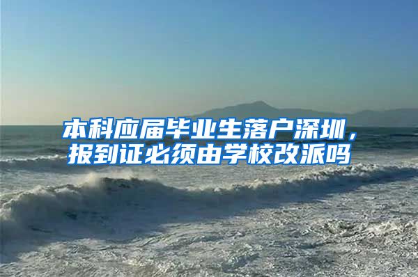 本科应届毕业生落户深圳，报到证必须由学校改派吗
