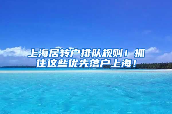 上海居转户排队规则！抓住这些优先落户上海！