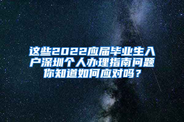 这些2022应届毕业生入户深圳个人办理指南问题你知道如何应对吗？