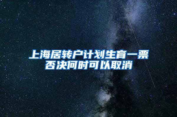 上海居转户计划生育一票否决何时可以取消