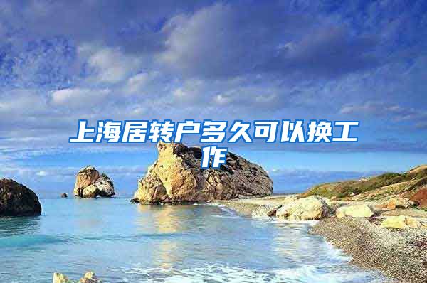 上海居转户多久可以换工作