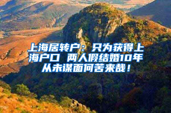 上海居转户：只为获得上海户口 两人假结婚10年从未谋面何苦来哉！