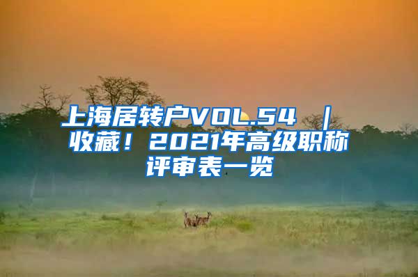 上海居转户VOL.54 ｜ 收藏！2021年高级职称评审表一览