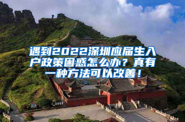 遇到2022深圳应届生入户政策困惑怎么办？真有一种方法可以改善！