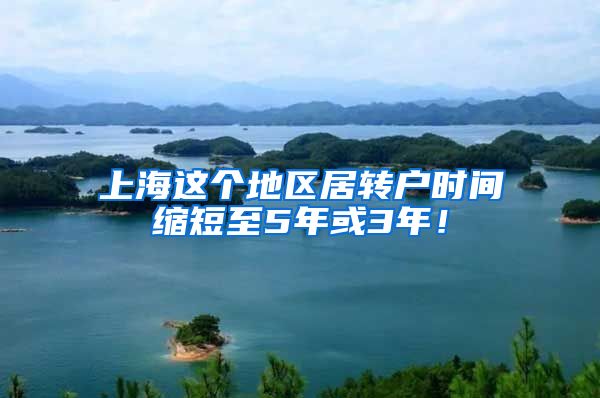 上海这个地区居转户时间缩短至5年或3年！