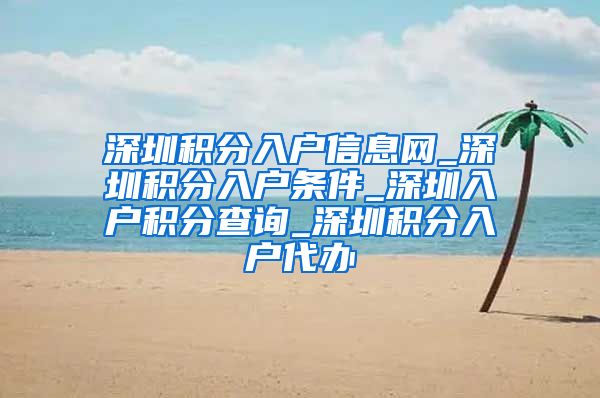 深圳积分入户信息网_深圳积分入户条件_深圳入户积分查询_深圳积分入户代办
