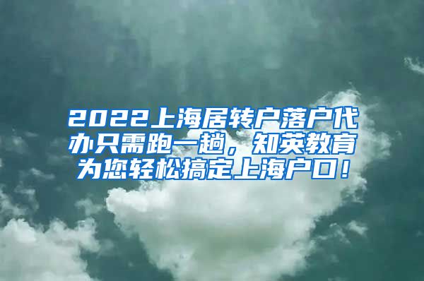 2022上海居转户落户代办只需跑一趟，知英教育为您轻松搞定上海户口！