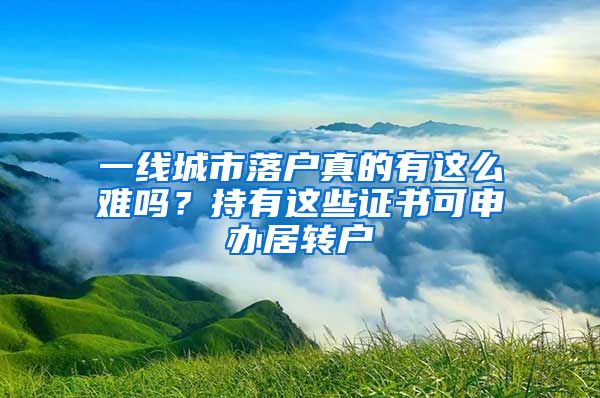 一线城市落户真的有这么难吗？持有这些证书可申办居转户