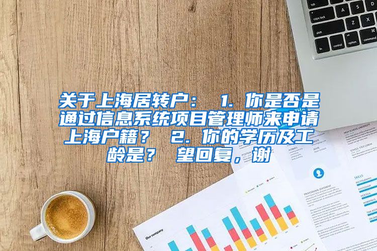 关于上海居转户： 1. 你是否是通过信息系统项目管理师来申请上海户籍？ 2. 你的学历及工龄是？ 望回复，谢