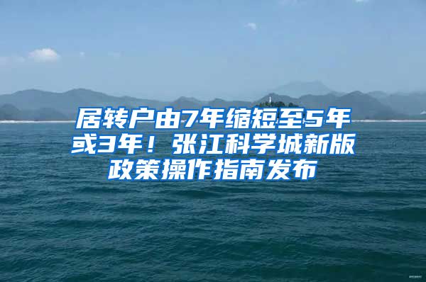 居转户由7年缩短至5年或3年！张江科学城新版政策操作指南发布