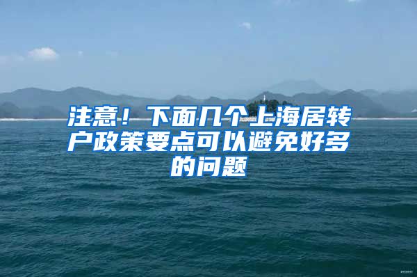 注意！下面几个上海居转户政策要点可以避免好多的问题