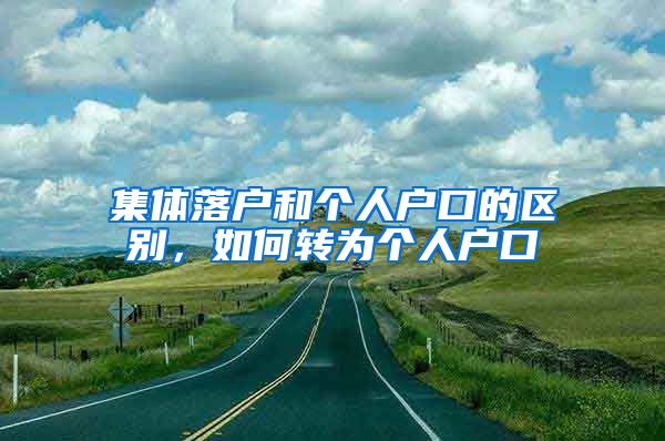 集体落户和个人户口的区别，如何转为个人户口