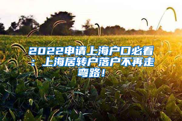 2022申请上海户口必看：上海居转户落户不再走弯路！