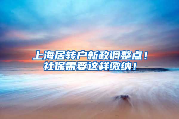 上海居转户新政调整点！社保需要这样缴纳！
