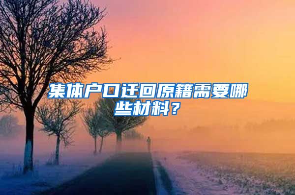 集体户口迁回原籍需要哪些材料？