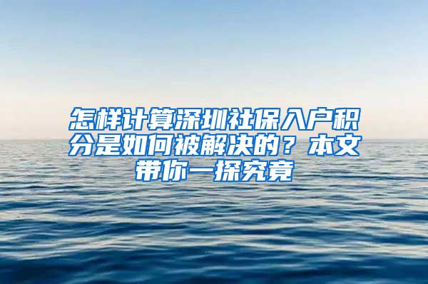 怎样计算深圳社保入户积分是如何被解决的？本文带你一探究竟
