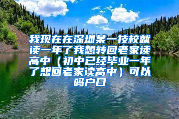我现在在深圳某一技校就读一年了我想转回老家读高中（初中已经毕业一年了想回老家读高中）可以吗户口
