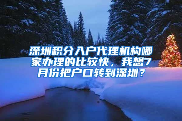 深圳积分入户代理机构哪家办理的比较快，我想7月份把户口转到深圳？