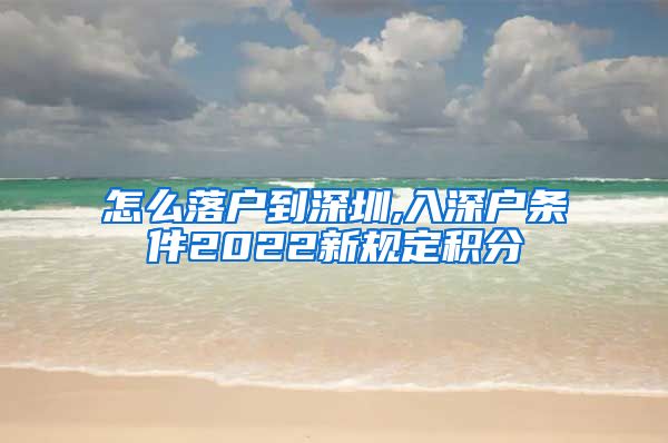 怎么落户到深圳,入深户条件2022新规定积分
