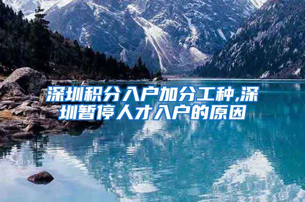 深圳积分入户加分工种,深圳暂停人才入户的原因