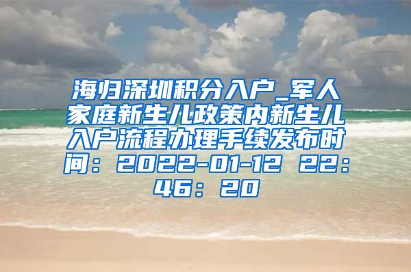 海归深圳积分入户_军人家庭新生儿政策内新生儿入户流程办理手续发布时间：2022-01-12 22：46：20