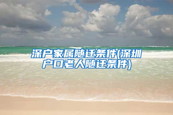 深户家属随迁条件(深圳户口老人随迁条件)
